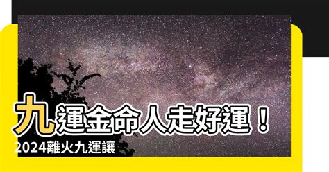 離火運金命人|【離火運金命人】九紫離火運對金命人好不好事業鴻運步步升。